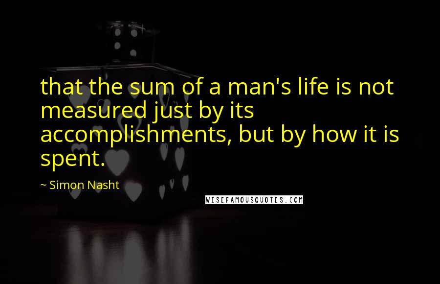 Simon Nasht Quotes: that the sum of a man's life is not measured just by its accomplishments, but by how it is spent.