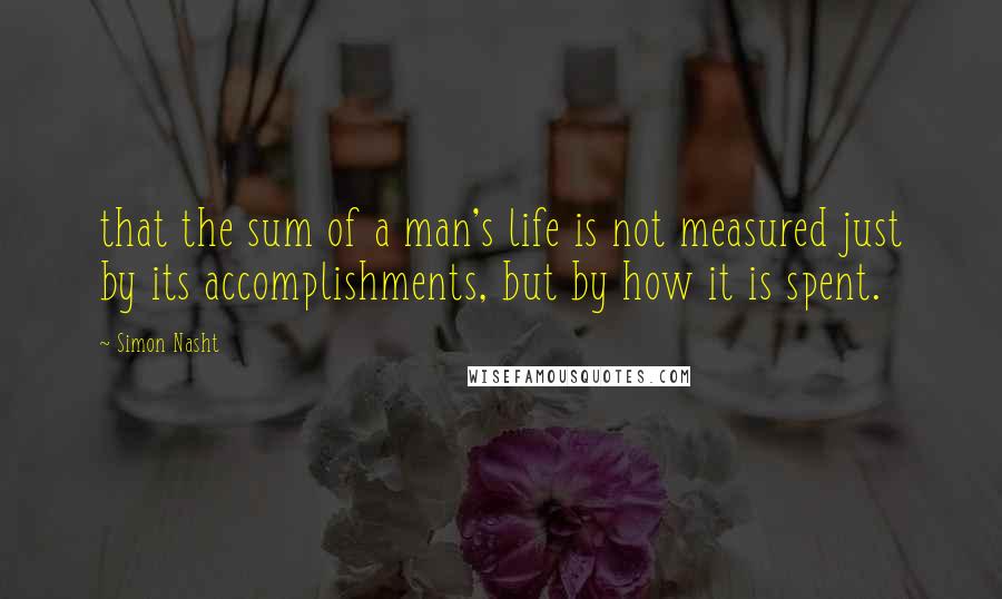 Simon Nasht Quotes: that the sum of a man's life is not measured just by its accomplishments, but by how it is spent.