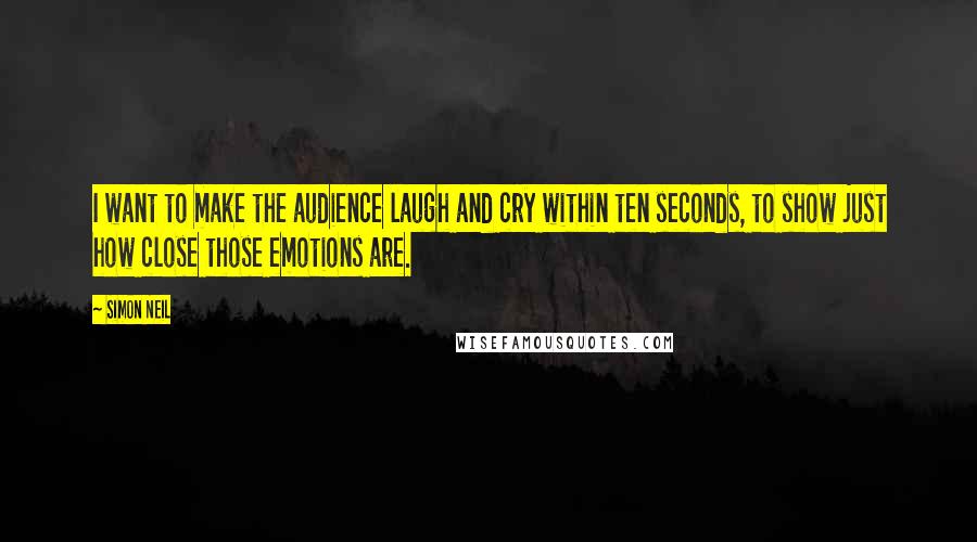 Simon Neil Quotes: I want to make the audience laugh and cry within ten seconds, to show just how close those emotions are.