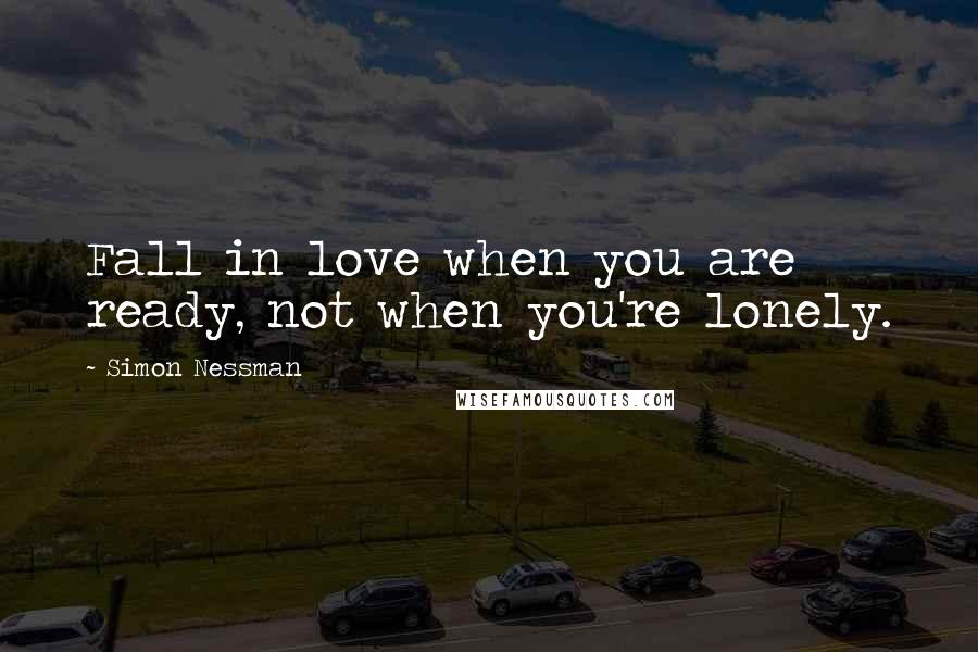 Simon Nessman Quotes: Fall in love when you are ready, not when you're lonely.