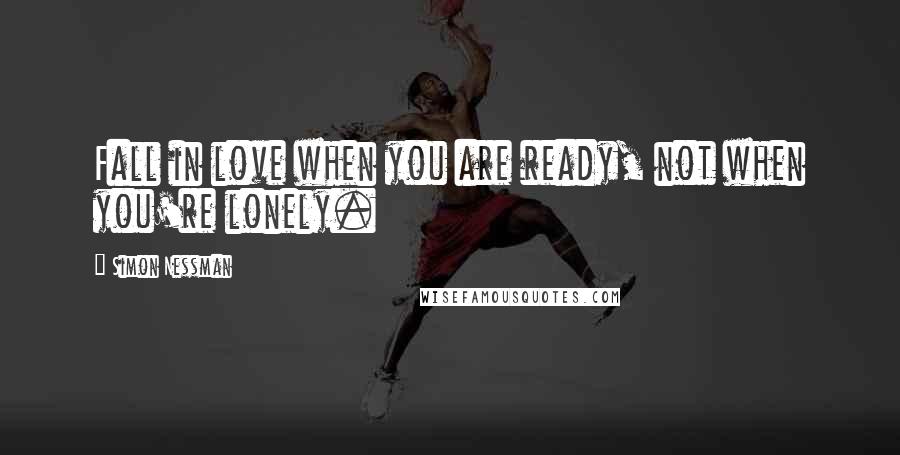 Simon Nessman Quotes: Fall in love when you are ready, not when you're lonely.