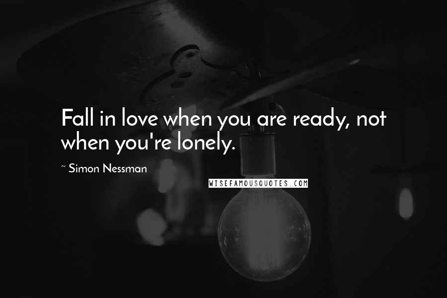 Simon Nessman Quotes: Fall in love when you are ready, not when you're lonely.