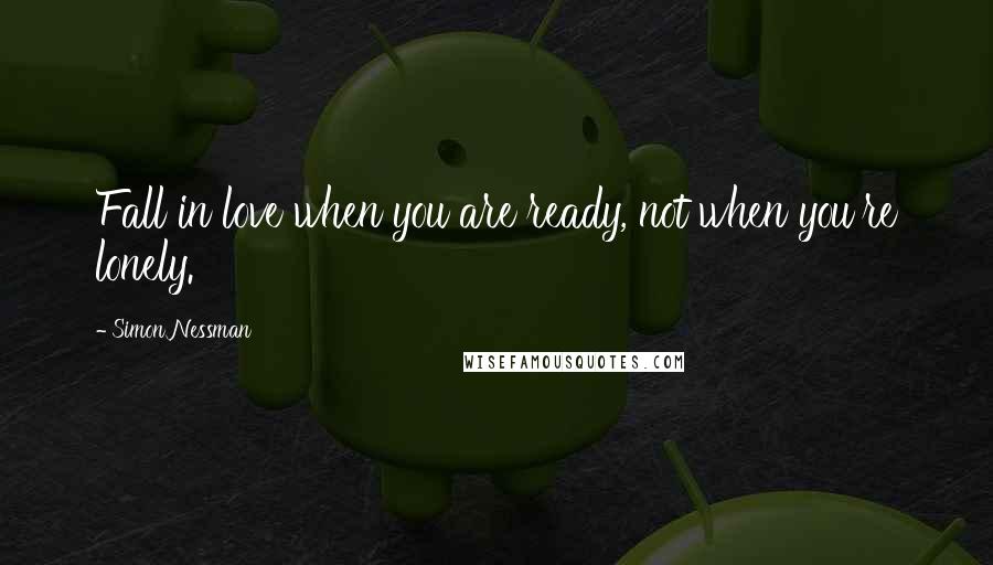 Simon Nessman Quotes: Fall in love when you are ready, not when you're lonely.