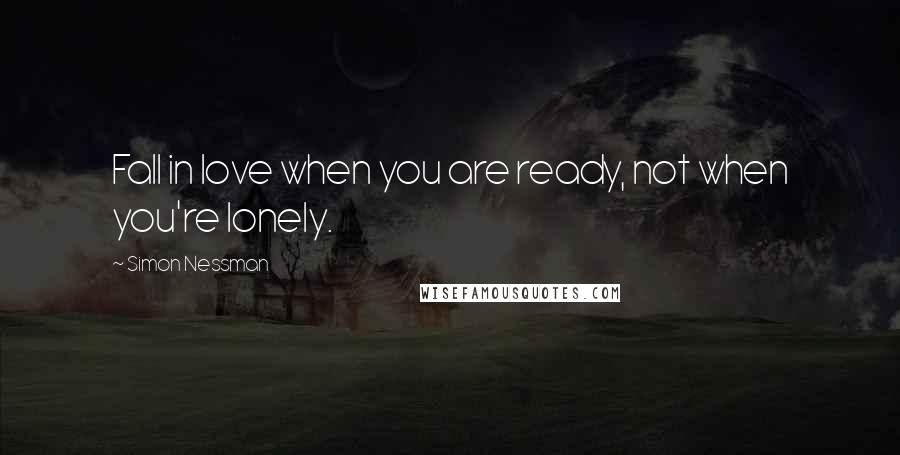 Simon Nessman Quotes: Fall in love when you are ready, not when you're lonely.