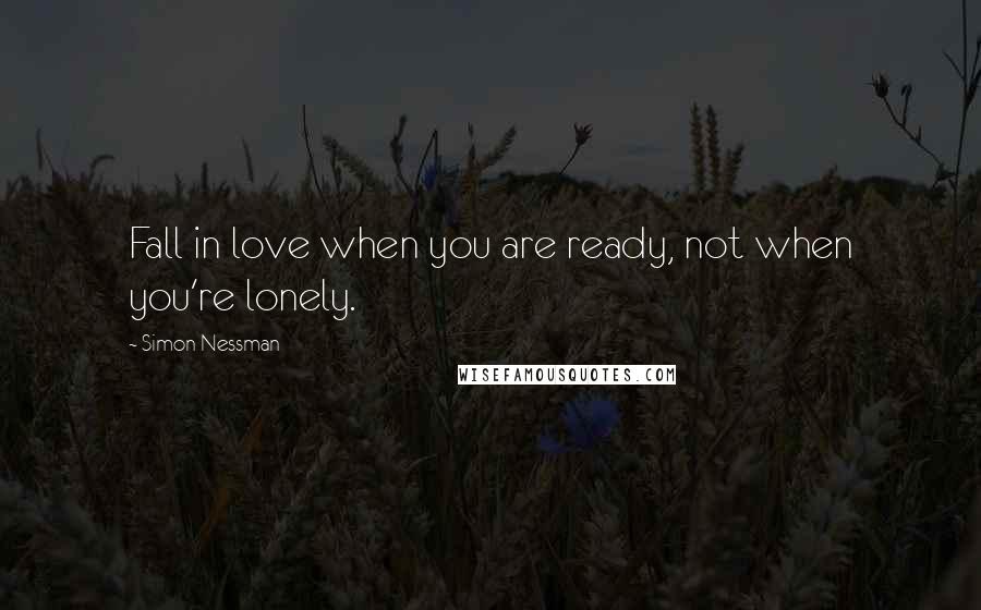 Simon Nessman Quotes: Fall in love when you are ready, not when you're lonely.