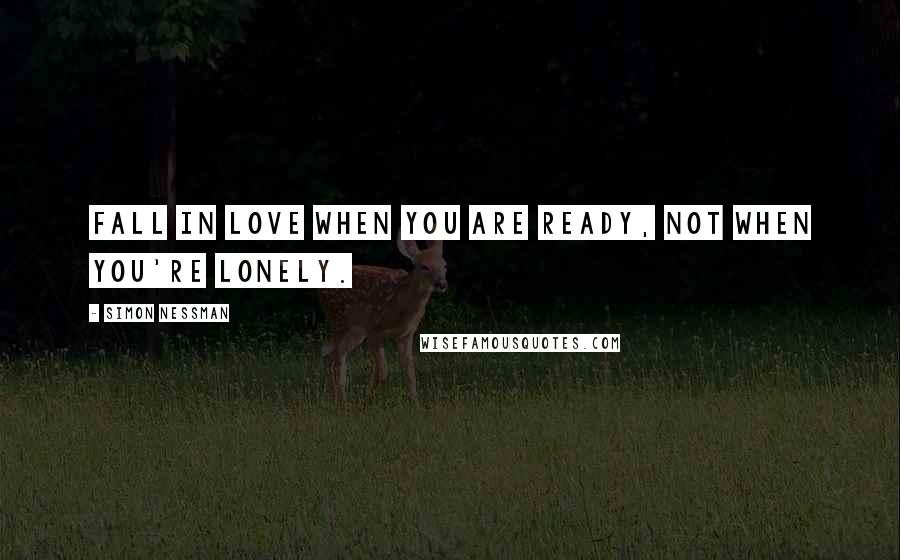 Simon Nessman Quotes: Fall in love when you are ready, not when you're lonely.