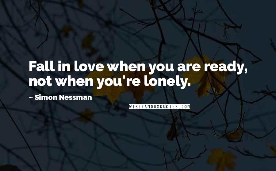 Simon Nessman Quotes: Fall in love when you are ready, not when you're lonely.