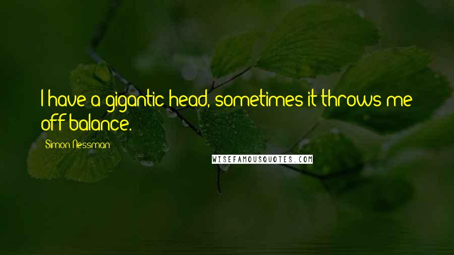 Simon Nessman Quotes: I have a gigantic head, sometimes it throws me off balance.