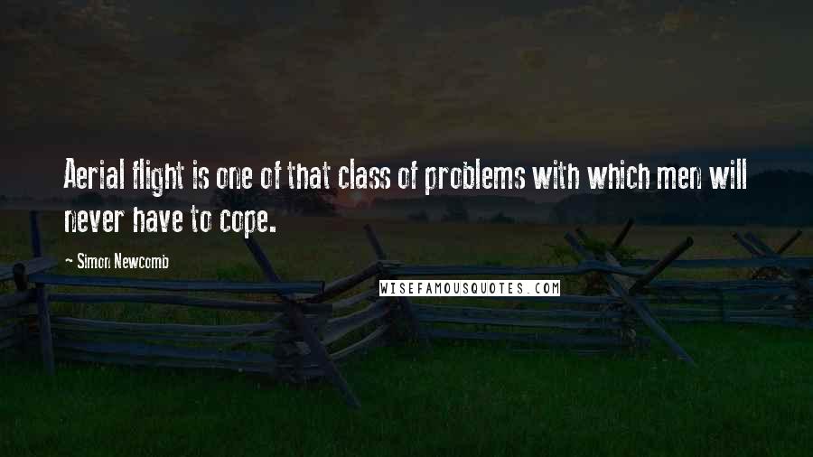 Simon Newcomb Quotes: Aerial flight is one of that class of problems with which men will never have to cope.