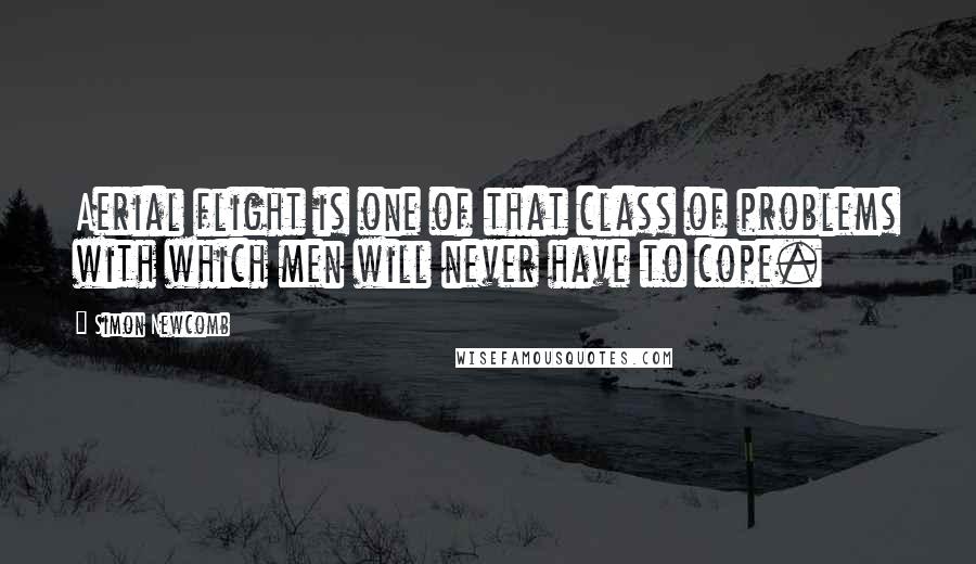 Simon Newcomb Quotes: Aerial flight is one of that class of problems with which men will never have to cope.