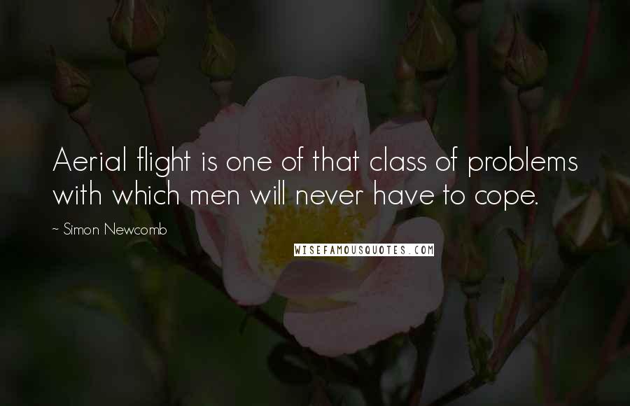 Simon Newcomb Quotes: Aerial flight is one of that class of problems with which men will never have to cope.