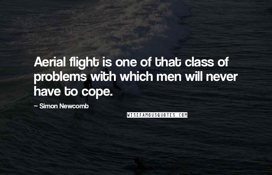 Simon Newcomb Quotes: Aerial flight is one of that class of problems with which men will never have to cope.