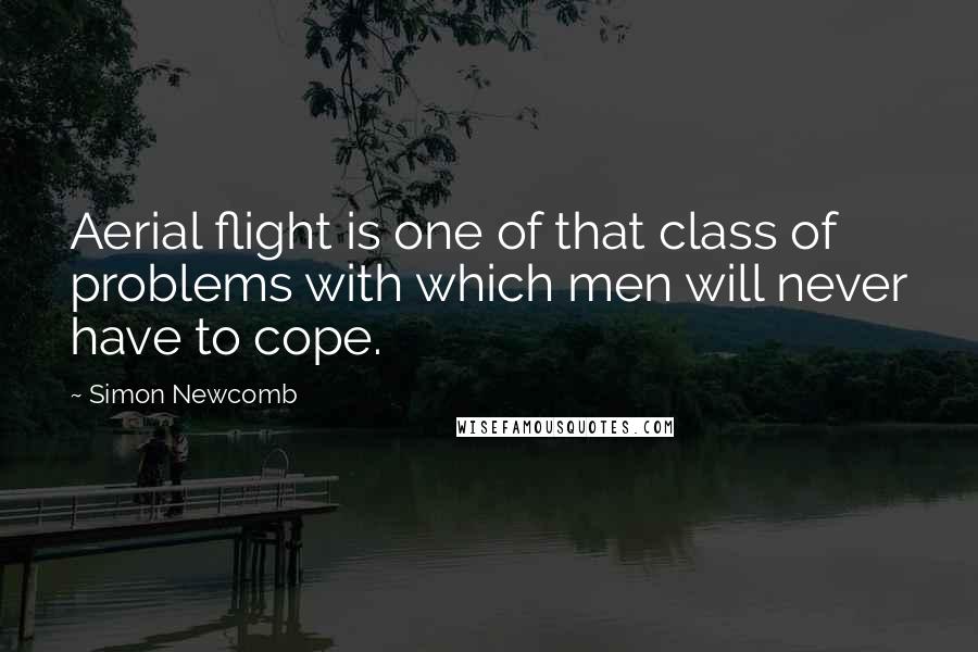 Simon Newcomb Quotes: Aerial flight is one of that class of problems with which men will never have to cope.