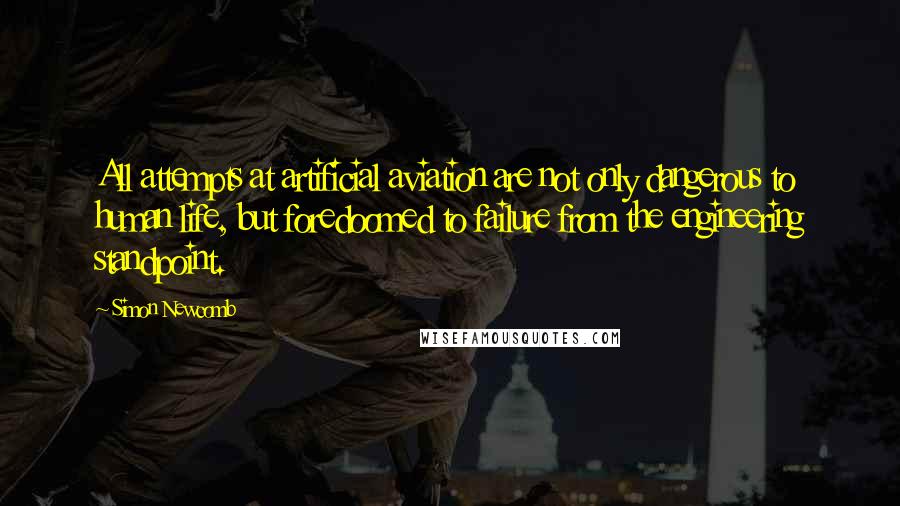 Simon Newcomb Quotes: All attempts at artificial aviation are not only dangerous to human life, but foredoomed to failure from the engineering standpoint.