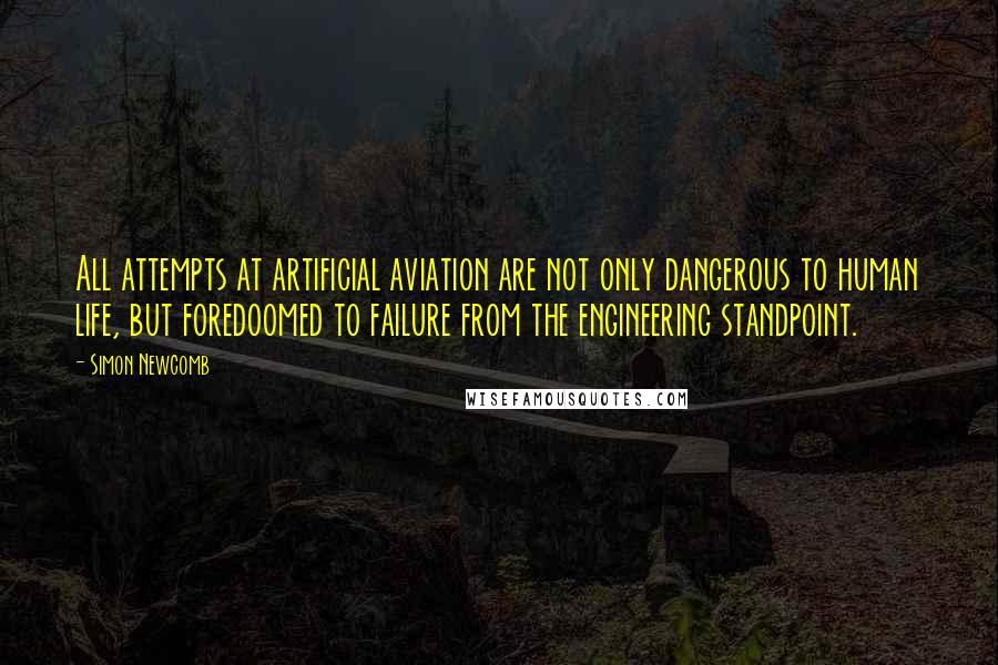 Simon Newcomb Quotes: All attempts at artificial aviation are not only dangerous to human life, but foredoomed to failure from the engineering standpoint.