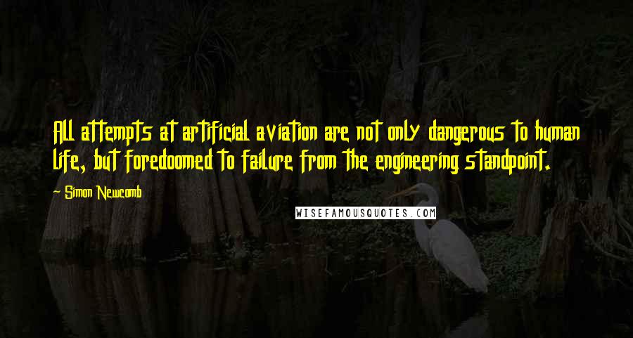 Simon Newcomb Quotes: All attempts at artificial aviation are not only dangerous to human life, but foredoomed to failure from the engineering standpoint.