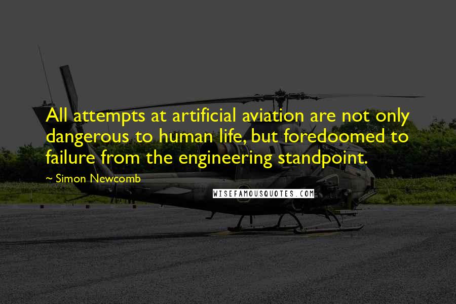 Simon Newcomb Quotes: All attempts at artificial aviation are not only dangerous to human life, but foredoomed to failure from the engineering standpoint.