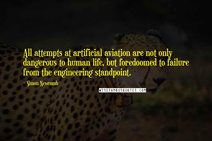 Simon Newcomb Quotes: All attempts at artificial aviation are not only dangerous to human life, but foredoomed to failure from the engineering standpoint.