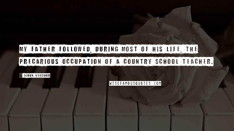 Simon Newcomb Quotes: My father followed, during most of his life, the precarious occupation of a country school teacher.