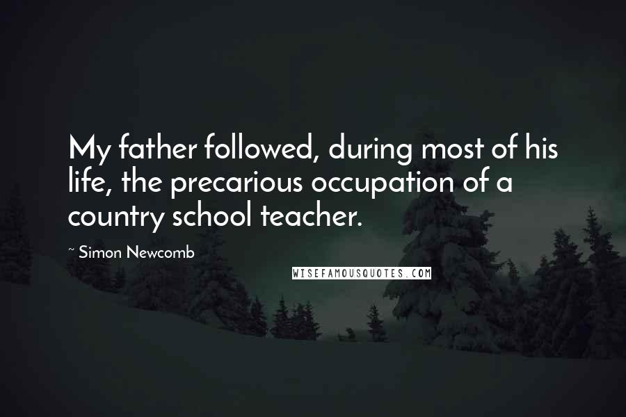 Simon Newcomb Quotes: My father followed, during most of his life, the precarious occupation of a country school teacher.