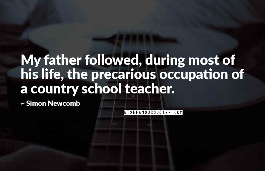 Simon Newcomb Quotes: My father followed, during most of his life, the precarious occupation of a country school teacher.