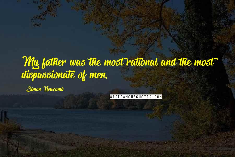Simon Newcomb Quotes: My father was the most rational and the most dispassionate of men.