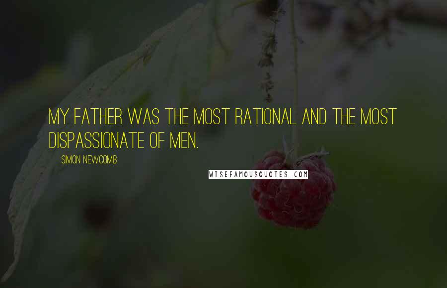 Simon Newcomb Quotes: My father was the most rational and the most dispassionate of men.