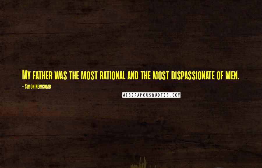 Simon Newcomb Quotes: My father was the most rational and the most dispassionate of men.