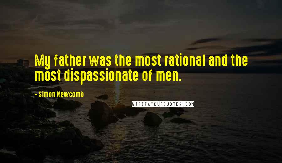 Simon Newcomb Quotes: My father was the most rational and the most dispassionate of men.