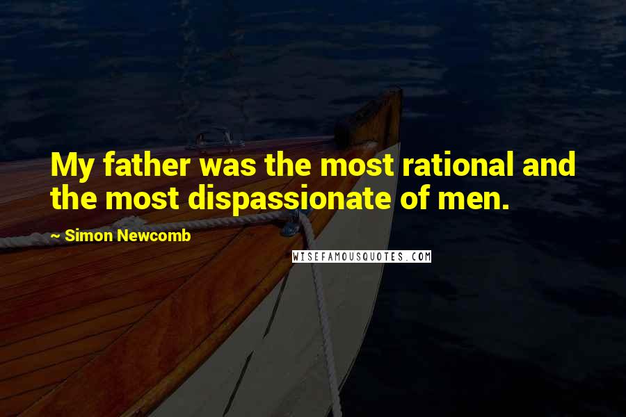 Simon Newcomb Quotes: My father was the most rational and the most dispassionate of men.