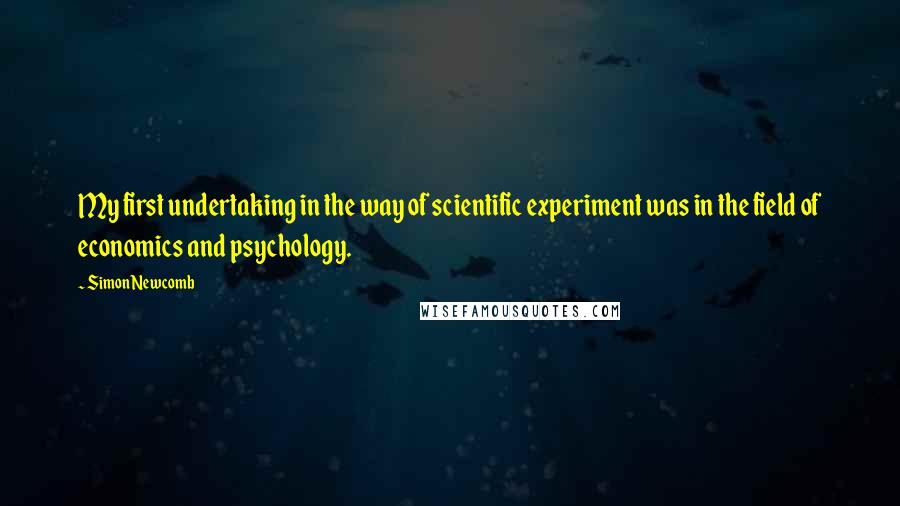 Simon Newcomb Quotes: My first undertaking in the way of scientific experiment was in the field of economics and psychology.