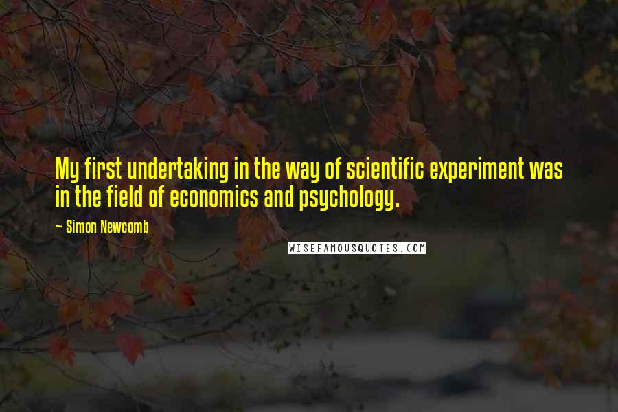 Simon Newcomb Quotes: My first undertaking in the way of scientific experiment was in the field of economics and psychology.