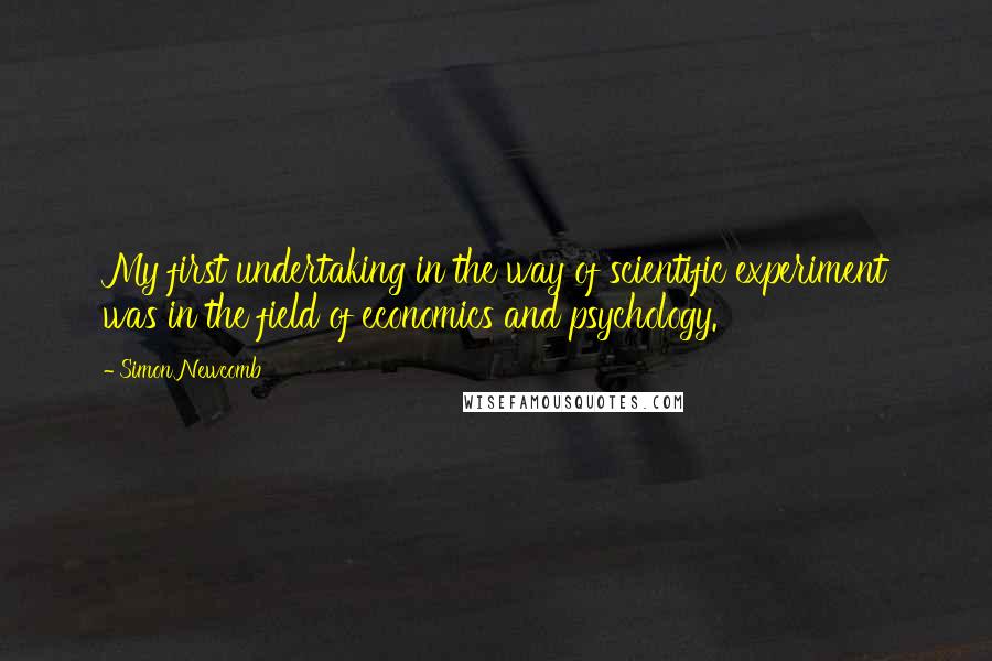 Simon Newcomb Quotes: My first undertaking in the way of scientific experiment was in the field of economics and psychology.