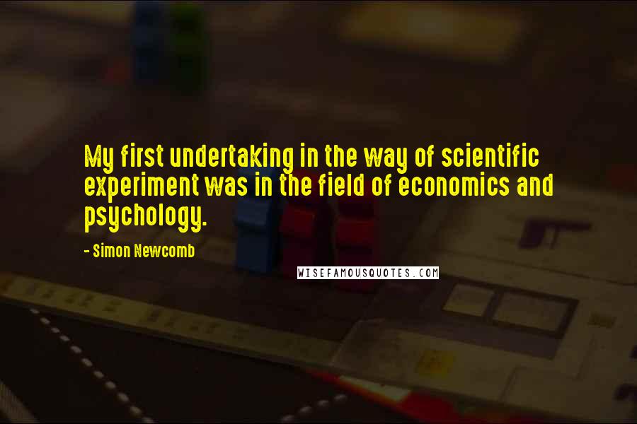 Simon Newcomb Quotes: My first undertaking in the way of scientific experiment was in the field of economics and psychology.