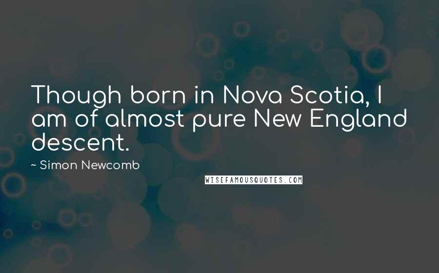 Simon Newcomb Quotes: Though born in Nova Scotia, I am of almost pure New England descent.