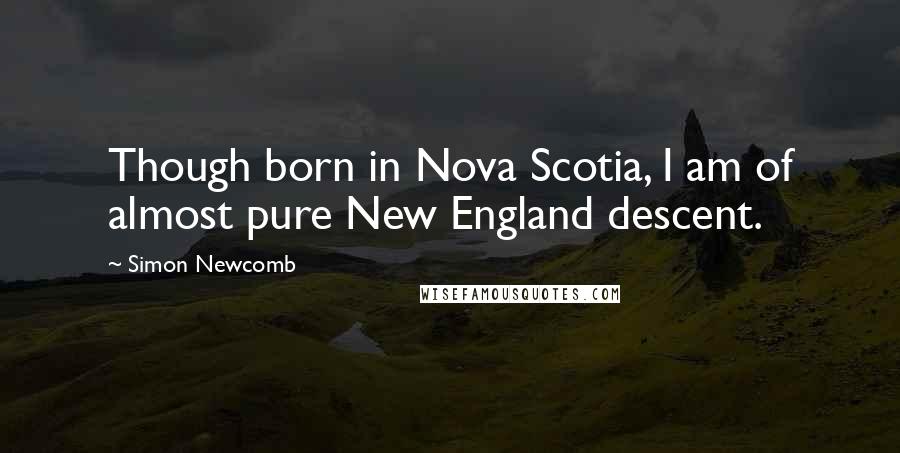 Simon Newcomb Quotes: Though born in Nova Scotia, I am of almost pure New England descent.