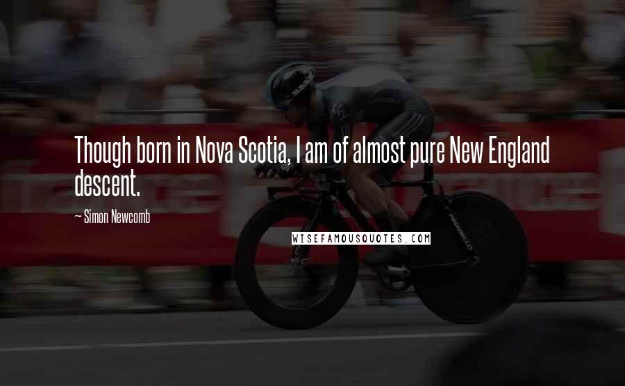 Simon Newcomb Quotes: Though born in Nova Scotia, I am of almost pure New England descent.