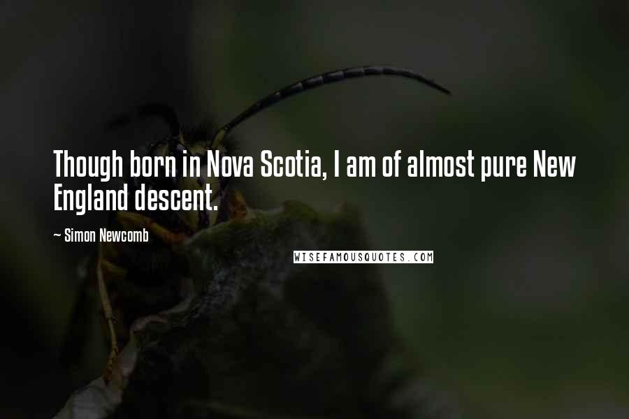 Simon Newcomb Quotes: Though born in Nova Scotia, I am of almost pure New England descent.