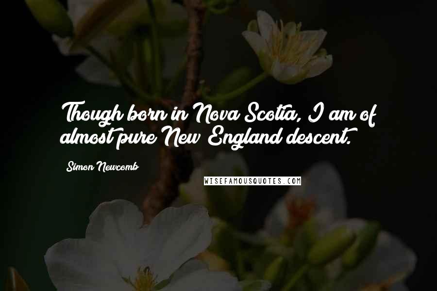 Simon Newcomb Quotes: Though born in Nova Scotia, I am of almost pure New England descent.