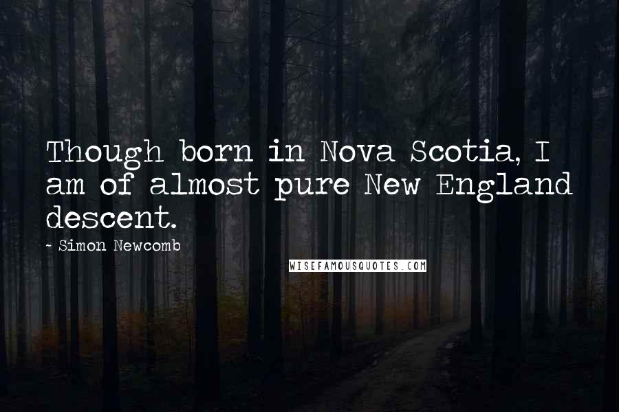 Simon Newcomb Quotes: Though born in Nova Scotia, I am of almost pure New England descent.