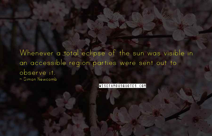 Simon Newcomb Quotes: Whenever a total eclipse of the sun was visible in an accessible region parties were sent out to observe it.