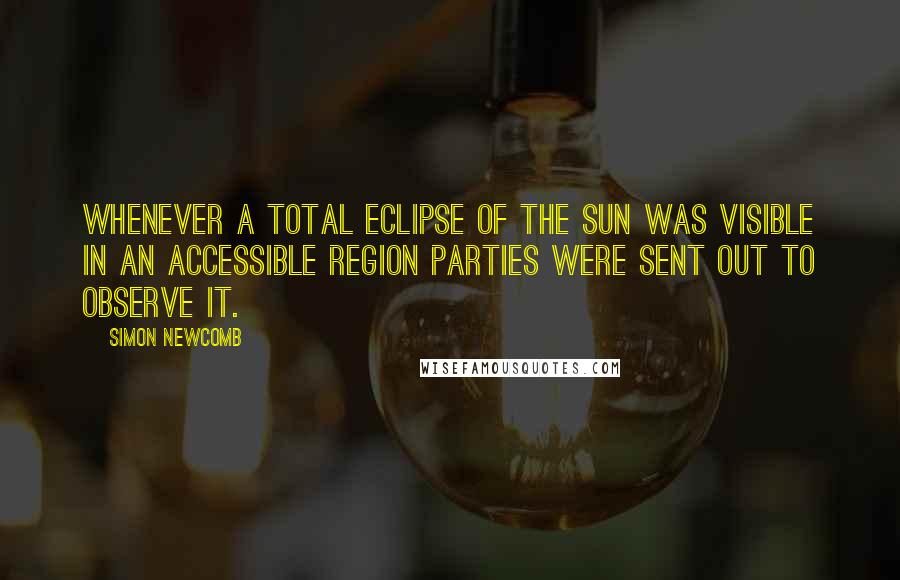 Simon Newcomb Quotes: Whenever a total eclipse of the sun was visible in an accessible region parties were sent out to observe it.
