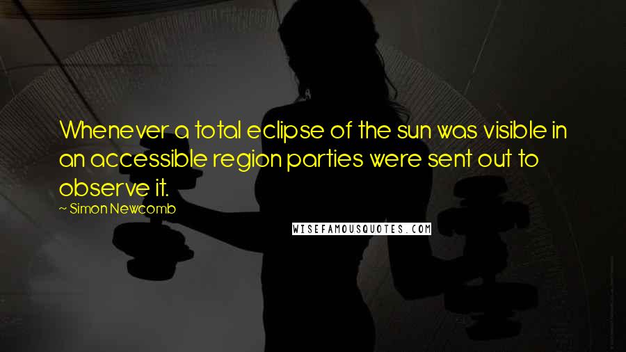 Simon Newcomb Quotes: Whenever a total eclipse of the sun was visible in an accessible region parties were sent out to observe it.