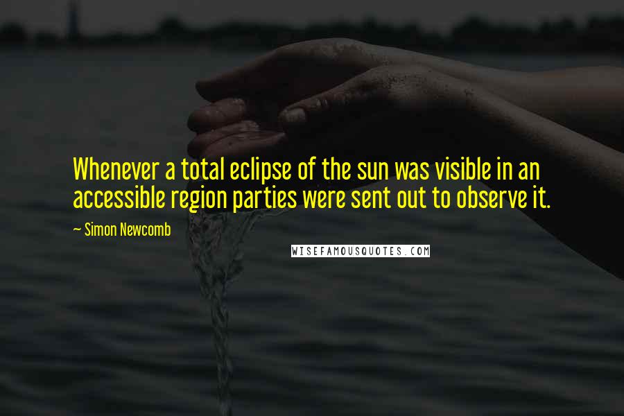 Simon Newcomb Quotes: Whenever a total eclipse of the sun was visible in an accessible region parties were sent out to observe it.