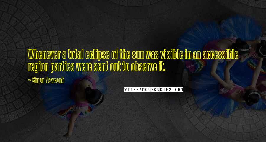 Simon Newcomb Quotes: Whenever a total eclipse of the sun was visible in an accessible region parties were sent out to observe it.