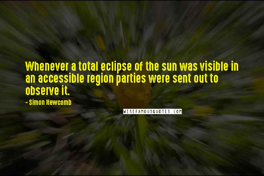 Simon Newcomb Quotes: Whenever a total eclipse of the sun was visible in an accessible region parties were sent out to observe it.