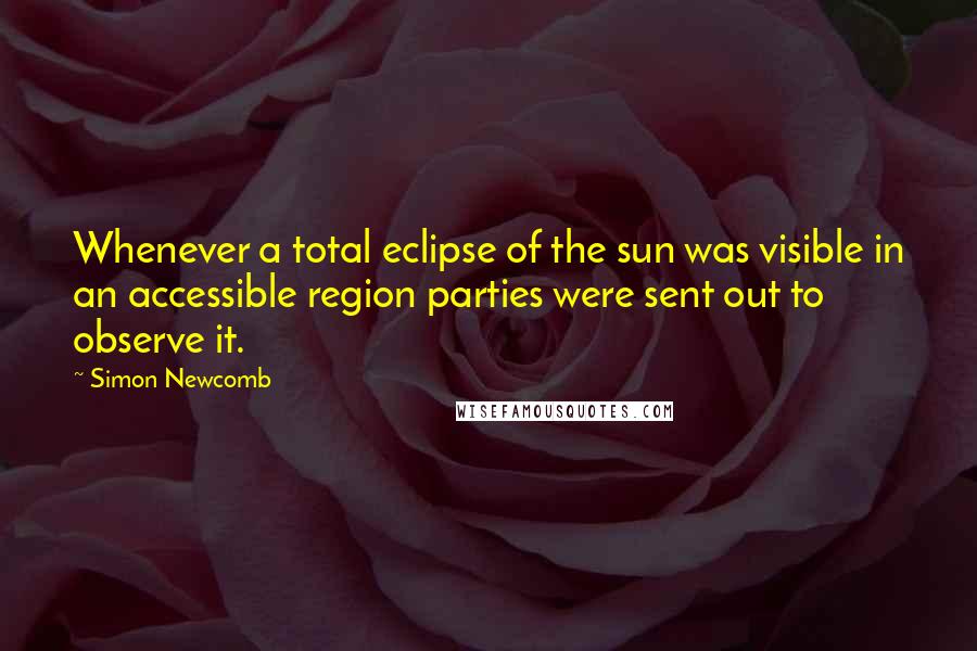 Simon Newcomb Quotes: Whenever a total eclipse of the sun was visible in an accessible region parties were sent out to observe it.