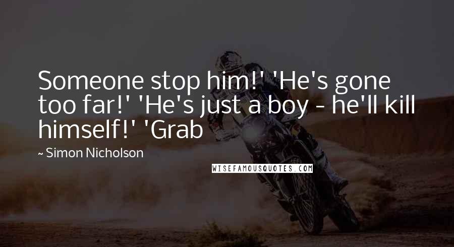 Simon Nicholson Quotes: Someone stop him!' 'He's gone too far!' 'He's just a boy - he'll kill himself!' 'Grab