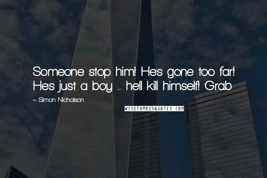 Simon Nicholson Quotes: Someone stop him!' 'He's gone too far!' 'He's just a boy - he'll kill himself!' 'Grab