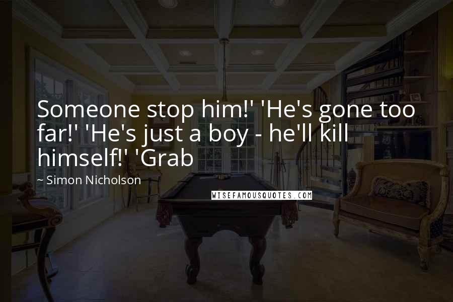 Simon Nicholson Quotes: Someone stop him!' 'He's gone too far!' 'He's just a boy - he'll kill himself!' 'Grab